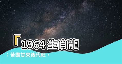 1964 龍|【1964 生肖】「1964 生肖龍：苦盡甘來後代旺，晚景安逸好運常。